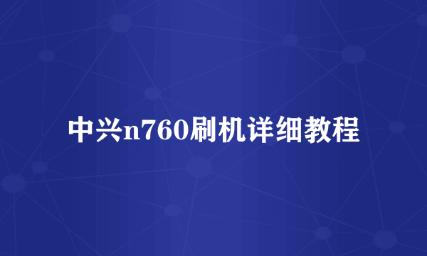 中兴n760刷机详细教程