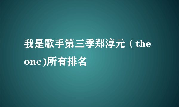 我是歌手第三季郑淳元（the one)所有排名