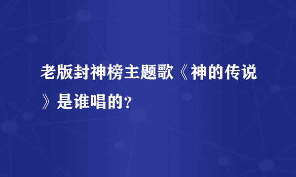 老版封神榜主题歌《神的传说》是谁唱的？