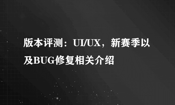 版本评测：UI/UX，新赛季以及BUG修复相关介绍