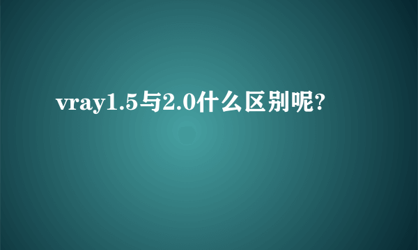 vray1.5与2.0什么区别呢?