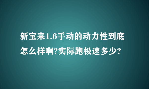 新宝来1.6手动的动力性到底怎么样啊?实际跑极速多少?