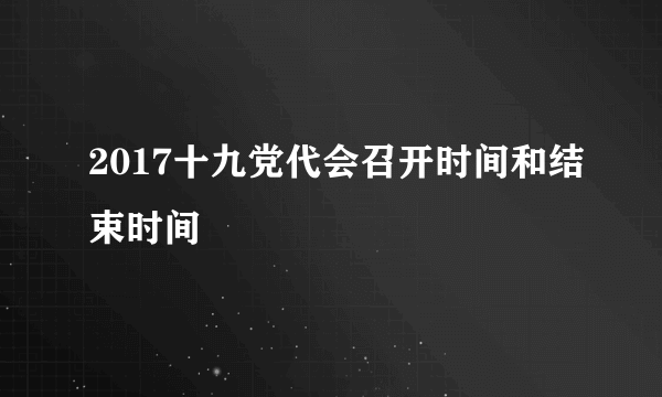 2017十九党代会召开时间和结束时间