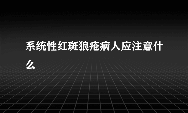 系统性红斑狼疮病人应注意什么