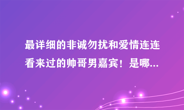 最详细的非诚勿扰和爱情连连看来过的帅哥男嘉宾！是哪一期的？详细点！