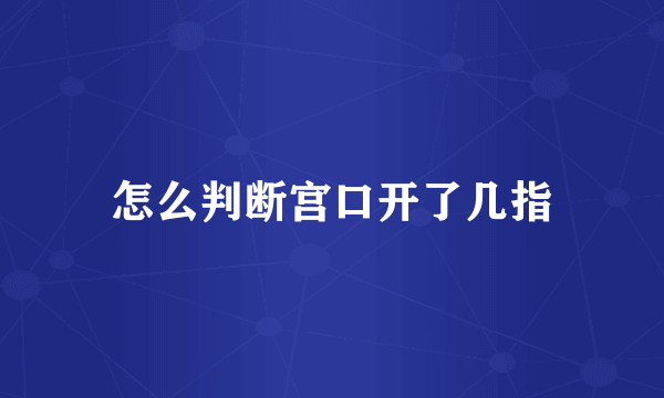 怎么判断宫口开了几指