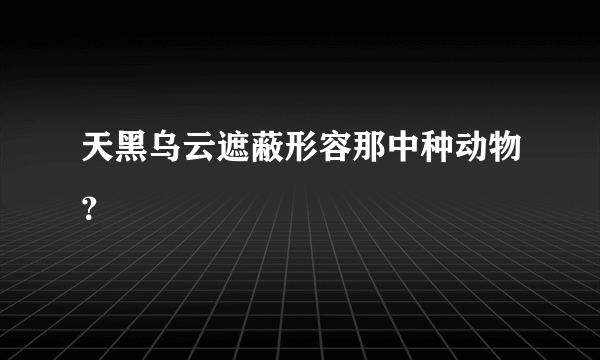 天黑乌云遮蔽形容那中种动物？