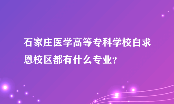 石家庄医学高等专科学校白求恩校区都有什么专业？