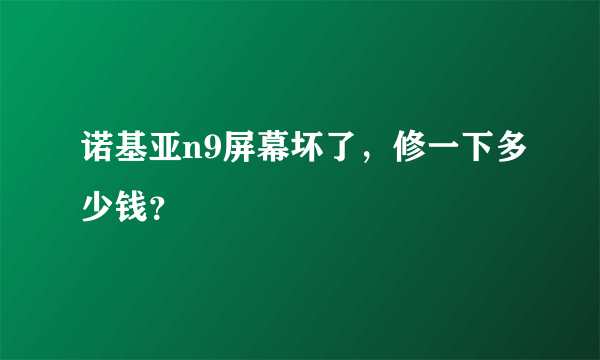 诺基亚n9屏幕坏了，修一下多少钱？