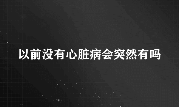 以前没有心脏病会突然有吗