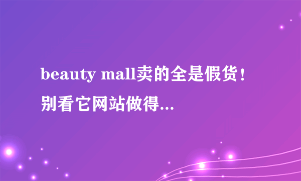 beauty mall卖的全是假货！别看它网站做得很“正规”，其实都是假货！