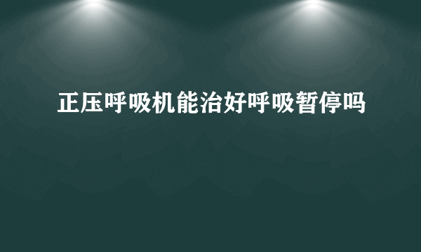 正压呼吸机能治好呼吸暂停吗