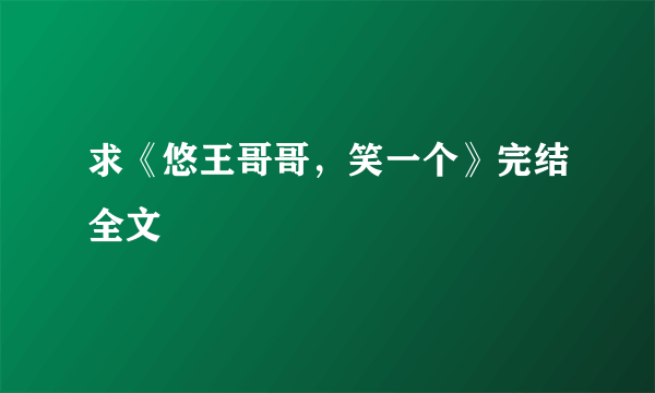 求《悠王哥哥，笑一个》完结全文