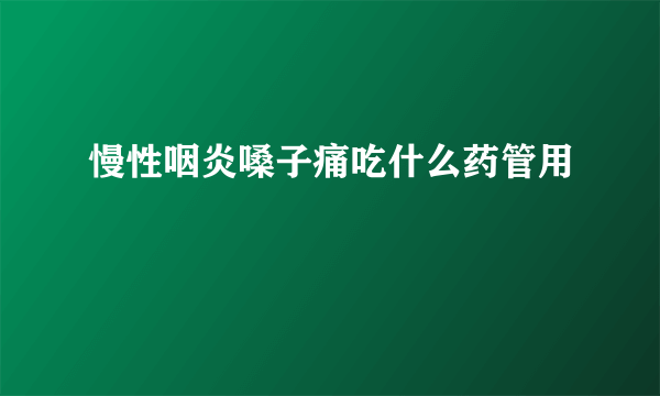 慢性咽炎嗓子痛吃什么药管用