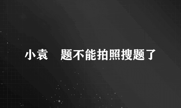 小袁捜题不能拍照搜题了