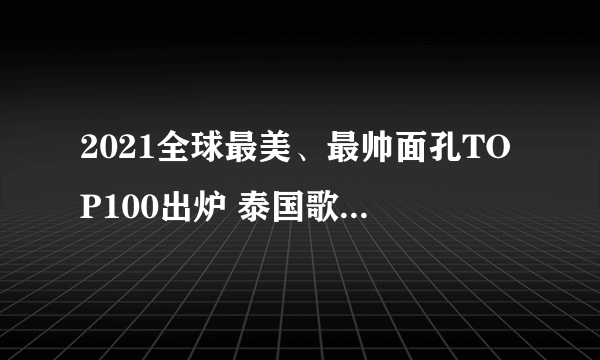 2021全球最美、最帅面孔TOP100出炉 泰国歌手LISA和缅甸男星夺冠