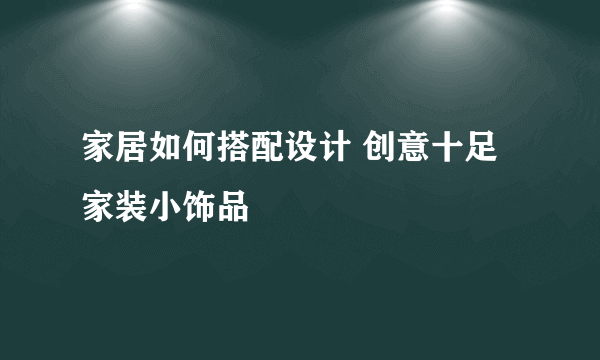 家居如何搭配设计 创意十足家装小饰品