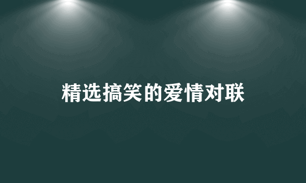 精选搞笑的爱情对联