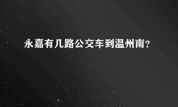 永嘉有几路公交车到温州南？