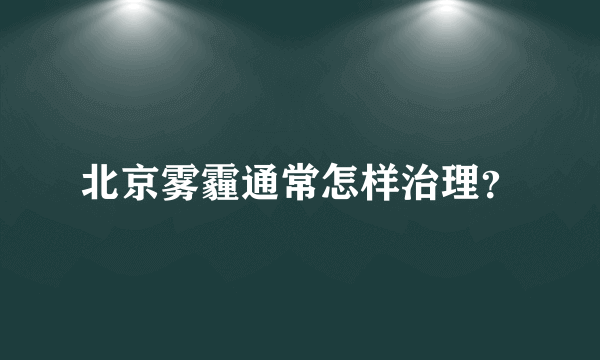 北京雾霾通常怎样治理？