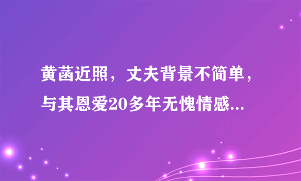 黄菡近照，丈夫背景不简单，与其恩爱20多年无愧情感导师称号