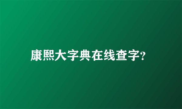 康熙大字典在线查字？