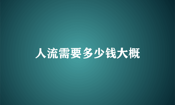 人流需要多少钱大概