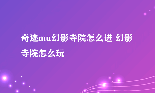 奇迹mu幻影寺院怎么进 幻影寺院怎么玩