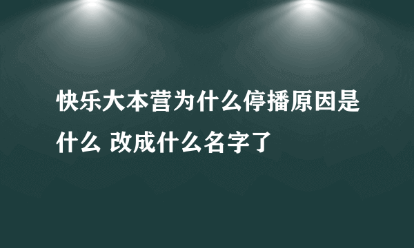 快乐大本营为什么停播原因是什么 改成什么名字了