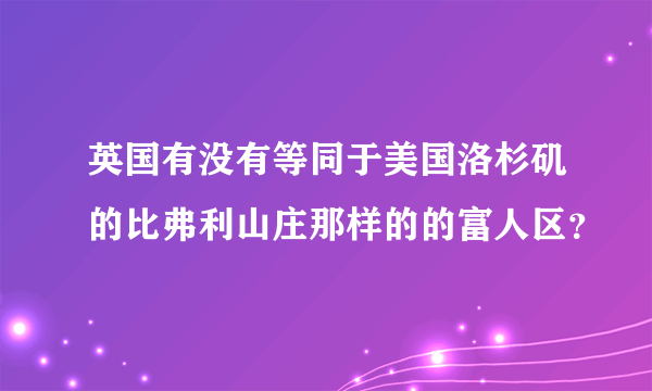 英国有没有等同于美国洛杉矶的比弗利山庄那样的的富人区？