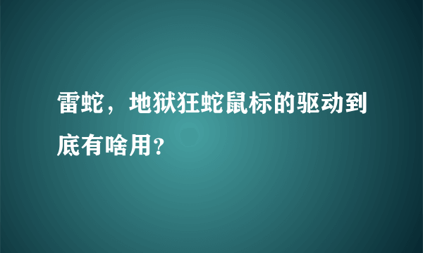 雷蛇，地狱狂蛇鼠标的驱动到底有啥用？