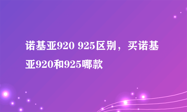 诺基亚920 925区别，买诺基亚920和925哪款