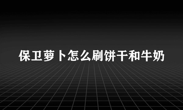 保卫萝卜怎么刷饼干和牛奶