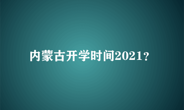 内蒙古开学时间2021？