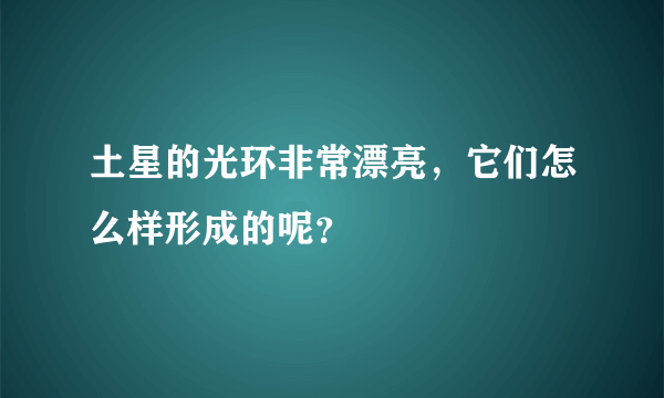 土星的光环非常漂亮，它们怎么样形成的呢？