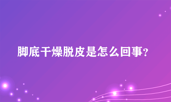 脚底干燥脱皮是怎么回事？