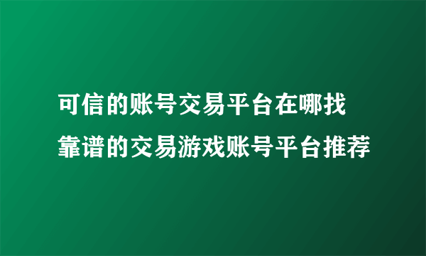 可信的账号交易平台在哪找 靠谱的交易游戏账号平台推荐