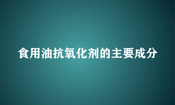 食用油抗氧化剂的主要成分