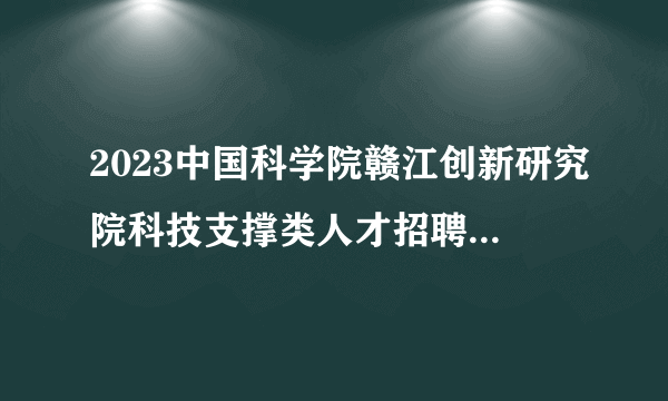 2023中国科学院赣江创新研究院科技支撑类人才招聘3人公告（江西）