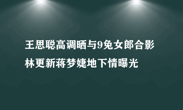 王思聪高调晒与9兔女郎合影林更新蒋梦婕地下情曝光