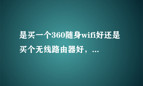 是买一个360随身wifi好还是买个无线路由器好，哪个便宜