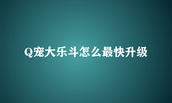 Q宠大乐斗怎么最快升级