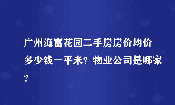 广州海富花园二手房房价均价多少钱一平米？物业公司是哪家？