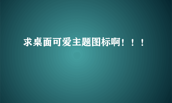 求桌面可爱主题图标啊！！！