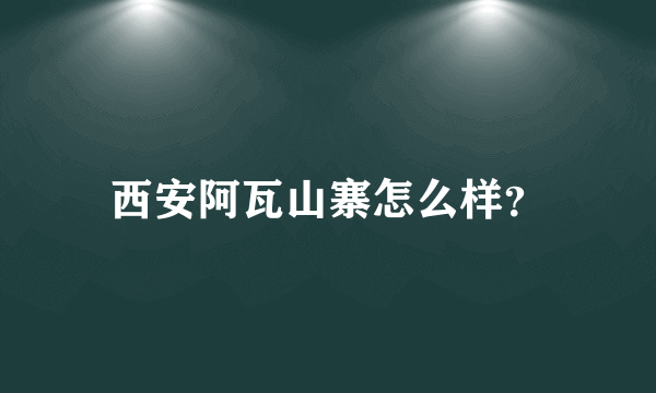 西安阿瓦山寨怎么样？