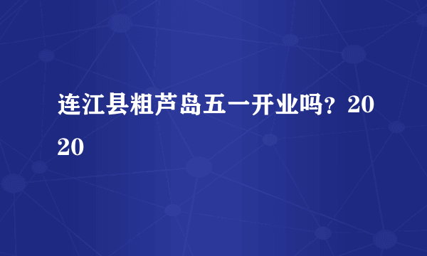 连江县粗芦岛五一开业吗？2020