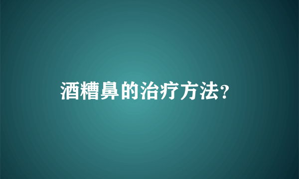 酒糟鼻的治疗方法？