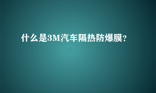 什么是3M汽车隔热防爆膜？