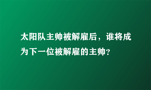 太阳队主帅被解雇后，谁将成为下一位被解雇的主帅？