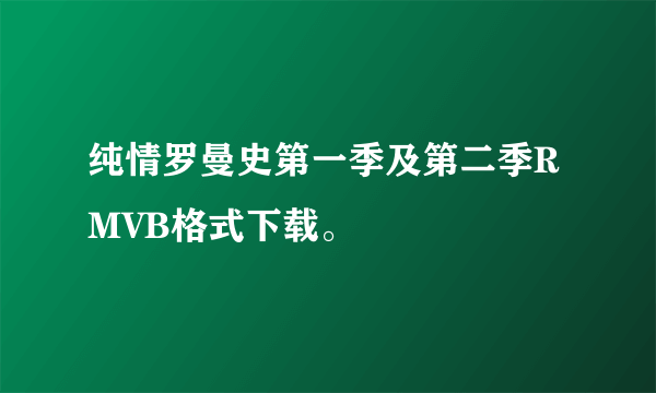 纯情罗曼史第一季及第二季RMVB格式下载。